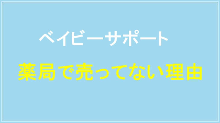 ベイビーサポートが薬局で売ってない理由